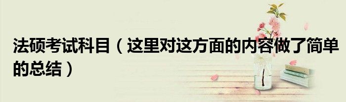 法硕考试科目(这里对这方面的内容做了简单的总结)