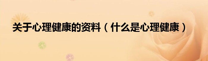 关于心理健康的资料(什么是心理健康)