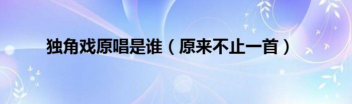 独角戏原唱是谁(原来不止一首)