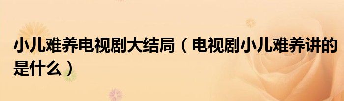 小儿难养电视剧大结局(电视剧小儿难养讲的是什么)