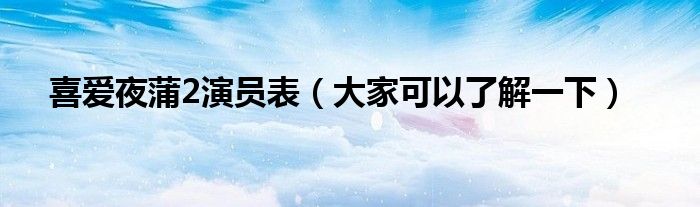 喜爱夜蒲2演员表(大家可以了解一下)