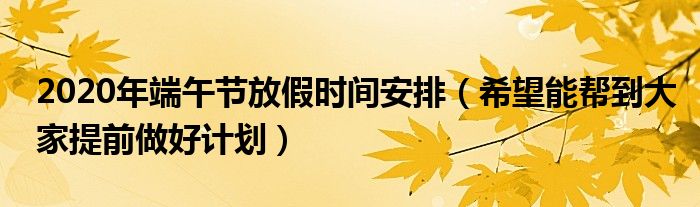 2020年端午节放假时间安排(希望能帮到大家提前做好计划)