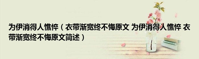 为伊消得人憔悴（衣带渐宽终不悔原文 为伊消得人憔悴 衣带渐宽终不悔原文简述）