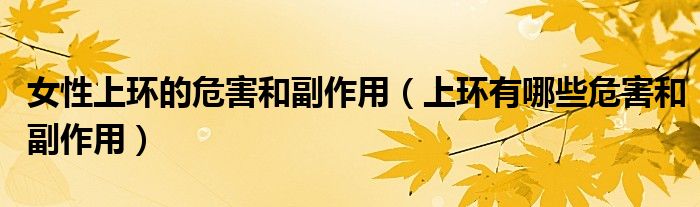 女性上环的危害和副作用(上环有哪些危害和副作用)