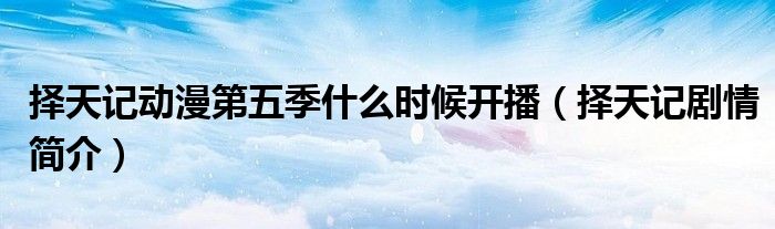 择天记动漫第五季什么时候开播(择天记剧情简介)