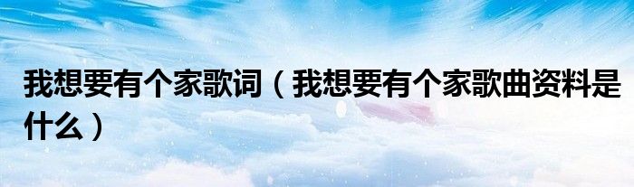 我想要有个家歌词(我想要有个家歌曲资料是什么)