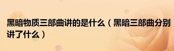 黑暗物质三部曲讲的是什么(黑暗三部曲分别讲了什么)