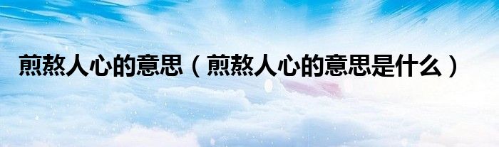 煎熬人心的意思(煎熬人心的意思是什么)