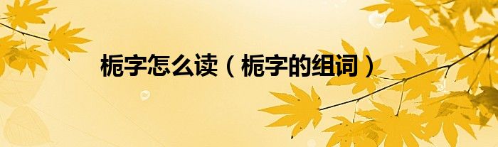 栀字怎么读(栀字的组词)