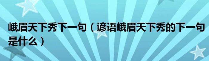 峨眉天下秀下一句（谚语峨眉天下秀的下一句是什么）