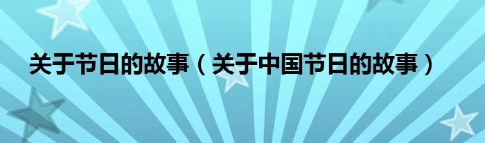 关于节日的故事(关于中国节日的故事)