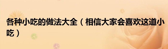 各种小吃的做法大全(相信大家会喜欢这道小吃)