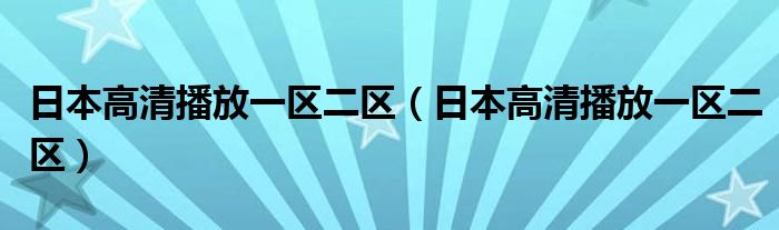 日本高清播放一区二区（日本高清播放一区二区）
