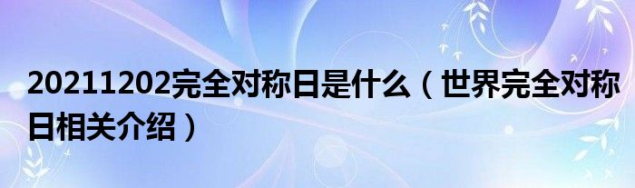 20211202完全对称日是什么(世界完全对称日相关介绍)