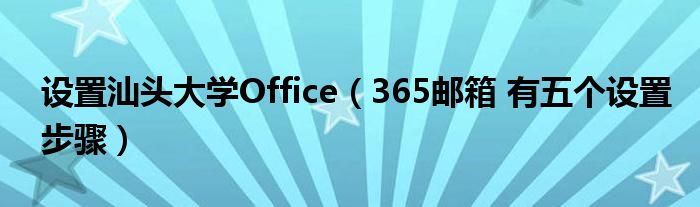 设置汕头大学Office(365邮箱 有五个设置步骤)