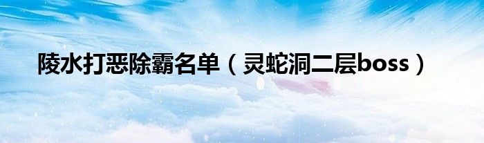 陵水打恶除霸名单（灵蛇洞二层boss）