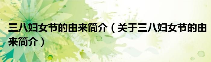 三八妇女节的由来简介（关于三八妇女节的由来简介）