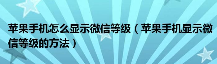 苹果手机怎么显示微信等级(苹果手机显示微信等级的方法)
