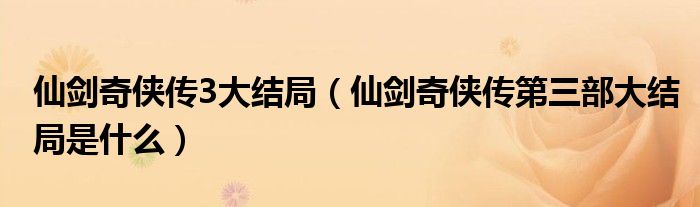 仙剑奇侠传3大结局(仙剑奇侠传第三部大结局是什么)
