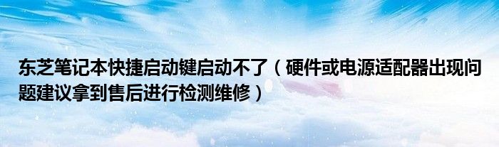 东芝笔记本快捷启动键启动不了(硬件或电源适配器出现问题建议拿到售后进行检测维修)