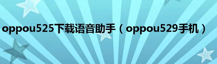 oppou525下载语音助手(oppou529手机)