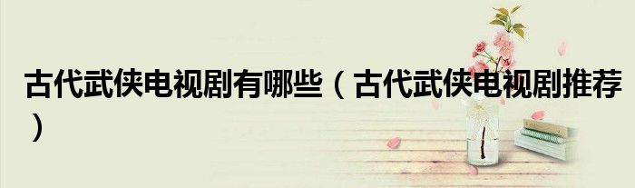 古代武侠电视剧有哪些(古代武侠电视剧推荐)