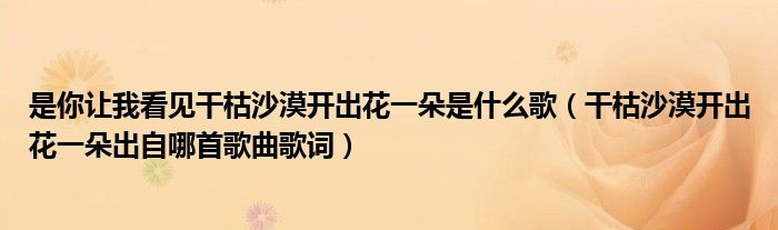 是你让我看见干枯沙漠开出花一朵是什么歌(干枯沙漠开出花一朵出自哪首歌曲歌词)