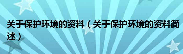 关于保护环境的资料(关于保护环境的资料简述)