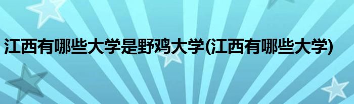 江西有哪些大学是野鸡大学(江西有哪些大学)