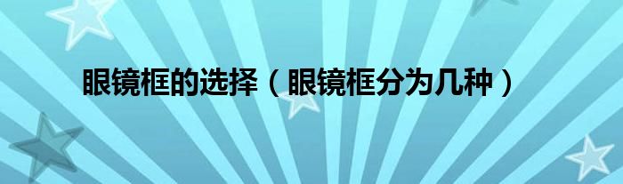 眼镜框的选择(眼镜框分为几种)
