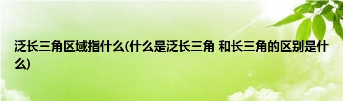 泛长三角区域指什么(什么是泛长三角 和长三角的区别是什么)