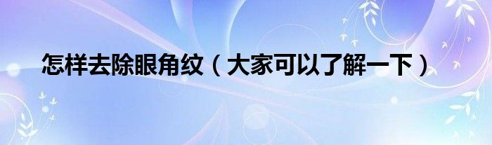怎样去除眼角纹(大家可以了解一下)