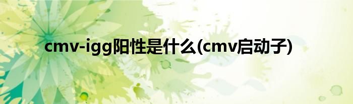 cmv-igg阳性是什么(cmv启动子)