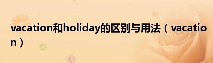 vacation和holiday的区别与用法(vacation)
