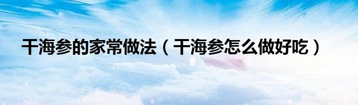 干海参的家常做法(干海参怎么做好吃)
