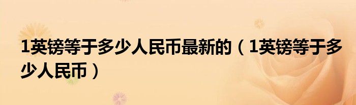 1英镑等于多少人民币最新的(1英镑等于多少人民币)