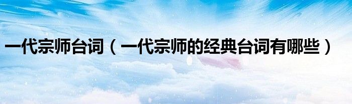 一代宗师台词(一代宗师的经典台词有哪些)