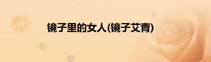 镜子里的女人(镜子艾青)