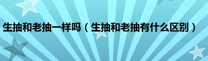生抽和老抽一样吗(生抽和老抽有什么区别)