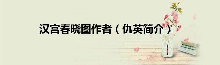 汉宫春晓图作者(仇英简介)
