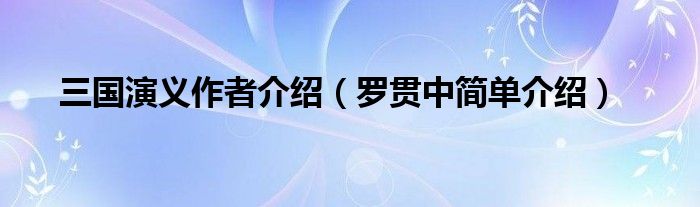 三国演义作者介绍(罗贯中简单介绍)