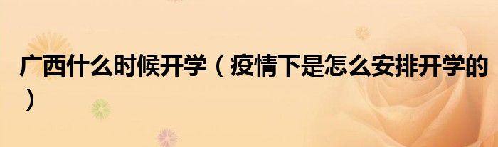 广西什么时候开学(疫情下是怎么安排开学的)