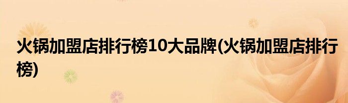 火锅加盟店排行榜10大品牌(火锅加盟店排行榜)