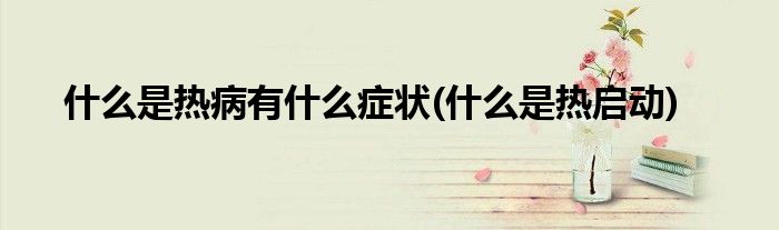 什么是热病有什么症状(什么是热启动)