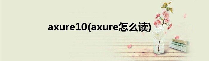 axure10(axure怎么读)