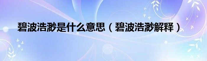 碧波浩渺是什么意思(碧波浩渺解释)