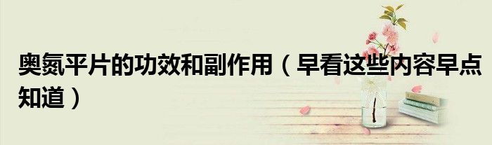 奥氮平片的功效和副作用(早看这些内容早点知道)