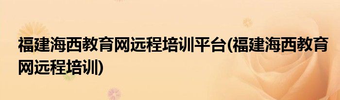 福建海西教育网远程培训平台(福建海西教育网远程培训)