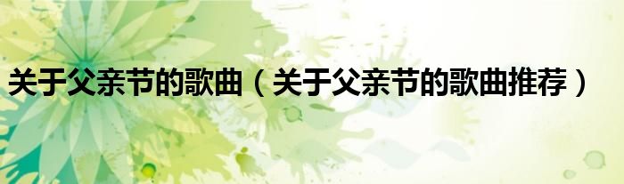 关于父亲节的歌曲(关于父亲节的歌曲推荐)