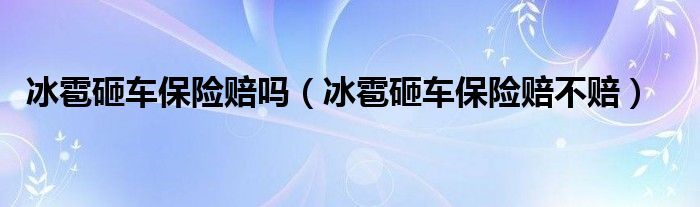 冰雹砸车保险赔吗(冰雹砸车保险赔不赔)